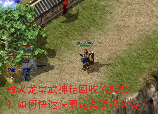 烈火龙皇武神铠回收价8888?如何快速获取这套顶级装备? 烈火龙皇武神铠回收价8888?如何快速获取这套顶级装备?