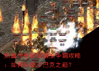 热血传奇新服霸主争霸攻略:如何问鼎沙巴克之巅? 热血传奇新服霸主争霸攻略:如何问鼎沙巴克之巅?