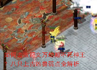 如何击败符文万劫殿不死神王?八只上古凶兽弱点全解析 如何击败符文万劫殿不死神王?八只上古凶兽弱点全解析