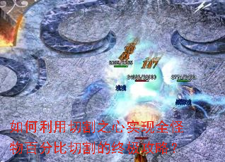 如何利用切割之心实现全怪物百分比切割的终极攻略? 如何利用切割之心实现全怪物百分比切割的终极攻略?