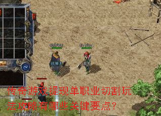 传奇游戏提现单职业切割玩法攻略有哪些关键要点? 传奇游戏提现单职业切割玩法攻略有哪些关键要点?