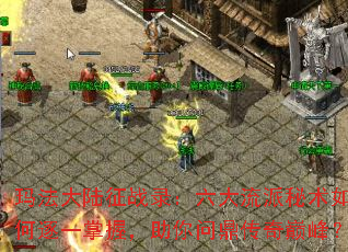 玛法大陆征战录:六大流派秘术如何逐一掌握,助你问鼎传奇巅峰? 玛法大陆征战录:六大流派秘术如何逐一掌握,助你问鼎传奇巅峰?
