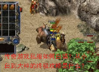 传奇游戏私服如何白嫖?从小白到大神的终极攻略是什么? 传奇游戏私服如何白嫖?从小白到大神的终极攻略是什么?