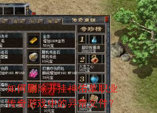 如何删除开挂神佑单职业传奇游戏中的异常文件? 如何删除开挂神佑单职业传奇游戏中的异常文件?