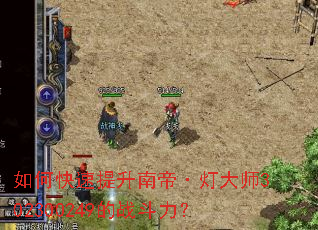 如何快速提升南帝·灯大师302300249的战斗力? 如何快速提升南帝·灯大师302300249的战斗力?