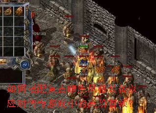 如何搭配复古暗黑风格装备以应对传奇游戏中的高阶首领? 如何搭配复古暗黑风格装备以应对传奇游戏中的高阶首领?