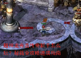 超神龙合击传奇新手怎么玩?秘籍全攻略速成指南 超神龙合击传奇新手怎么玩?秘籍全攻略速成指南