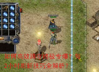 如何高效蹲守终极专爆?每2小时刷新技巧全解析? 如何高效蹲守终极专爆?每2小时刷新技巧全解析?