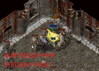 如何快速提升传奇怀旧版角色等级? 如何快速提升传奇怀旧版角色等级?