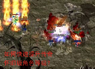 如何快速提升传奇怀旧版角色等级? 如何快速提升传奇怀旧版角色等级?