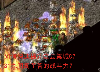 如何快速提升流云第城8781九阴周芷若的战斗力? 如何快速提升流云第城8781九阴周芷若的战斗力?