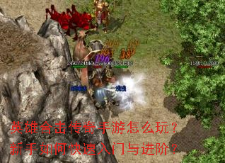 英雄合击传奇手游怎么玩?新手如何快速入门与进阶? 英雄合击传奇手游怎么玩?新手如何快速入门与进阶?