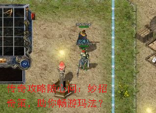 传奇攻略随心问:妙招奇策,助你畅游玛法? 传奇攻略随心问:妙招奇策,助你畅游玛法?