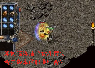 如何选择适合新开传奇合击版本的职业组合? 如何选择适合新开传奇合击版本的职业组合?