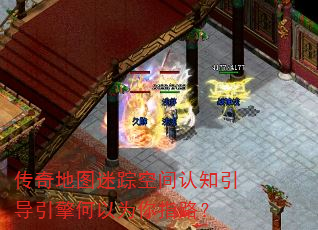 传奇地图迷踪空间认知引导引擎何以为你指路? 传奇地图迷踪空间认知引导引擎何以为你指路?