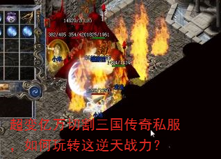 超变亿万切割三国传奇私服,如何玩转这逆天战力? 超变亿万切割三国传奇私服,如何玩转这逆天战力?