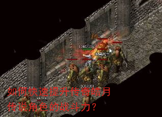 如何快速提升传奇皓月传说角色的战斗力? 如何快速提升传奇皓月传说角色的战斗力?