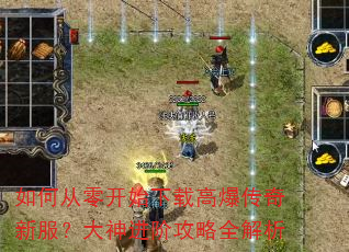 如何从零开始下载高爆传奇新服?大神进阶攻略全解析 如何从零开始下载高爆传奇新服?大神进阶攻略全解析