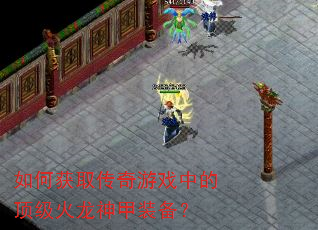 如何获取传奇游戏中的顶级火龙神甲装备? 如何获取传奇游戏中的顶级火龙神甲装备?