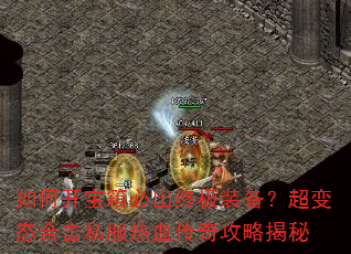 如何开宝箱必出终极装备?超变态合击私服热血传奇攻略揭秘 如何开宝箱必出终极装备?超变态合击私服热血传奇攻略揭秘