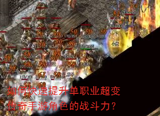 如何快速提升单职业超变传奇手游角色的战斗力? 如何快速提升单职业超变传奇手游角色的战斗力?