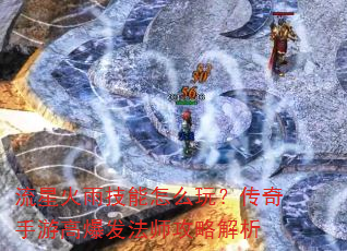 流星火雨技能怎么玩?传奇手游高爆发法师攻略解析 流星火雨技能怎么玩?传奇手游高爆发法师攻略解析