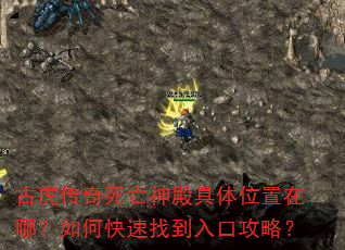 古虎传奇死亡神殿具体位置在哪?如何快速找到入口攻略? 古虎传奇死亡神殿具体位置在哪?如何快速找到入口攻略?