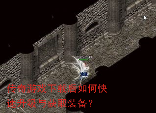 传奇游戏下载后如何快速升级与获取装备? 传奇游戏下载后如何快速升级与获取装备?