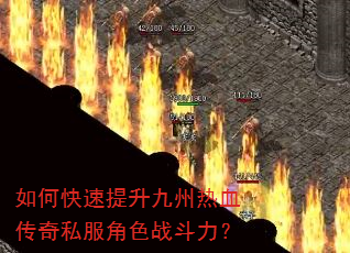 如何快速提升九州热血传奇私服角色战斗力? 如何快速提升九州热血传奇私服角色战斗力?