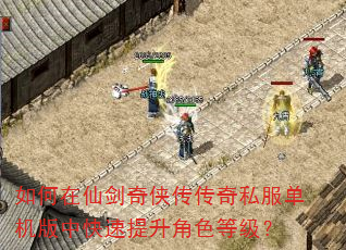 如何在仙剑奇侠传传奇私服单机版中快速提升角色等级? 如何在仙剑奇侠传传奇私服单机版中快速提升角色等级?