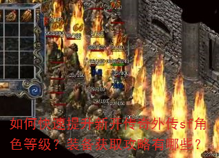 如何快速提升新开传奇外传sf角色等级?装备获取攻略有哪些? 如何快速提升新开传奇外传sf角色等级?装备获取攻略有哪些?