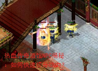 热血传奇酒馆NPC揭秘:如何快速提升战力? 热血传奇酒馆NPC揭秘:如何快速提升战力?