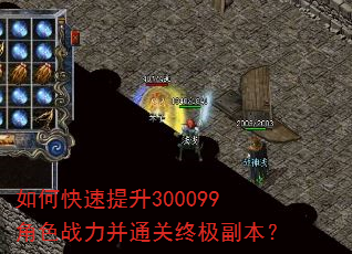 如何快速提升300099角色战力并通关终极副本? 如何快速提升300099角色战力并通关终极副本?