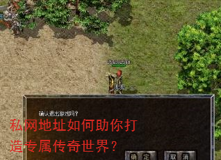 私网地址如何助你打造专属传奇世界? 私网地址如何助你打造专属传奇世界?