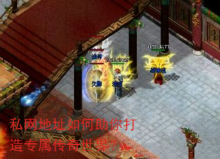 私网地址如何助你打造专属传奇世界? 私网地址如何助你打造专属传奇世界?