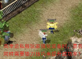 高幸运私服玩家强化装备时,是否同样需要垫刀技巧来提升成功率? 高幸运私服玩家强化装备时,是否同样需要垫刀技巧来提升成功率?