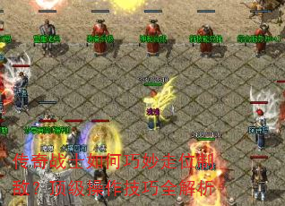 传奇战士如何巧妙走位制敌?顶级操作技巧全解析 传奇战士如何巧妙走位制敌?顶级操作技巧全解析