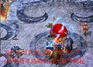 为什么越玩越上瘾?复古1.76传奇版本隐藏的五大魅力揭秘 为什么越玩越上瘾?复古1.76传奇版本隐藏的五大魅力揭秘