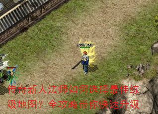 传奇新人法师如何选择最佳练级地图?全攻略带你快速升级 传奇新人法师如何选择最佳练级地图?全攻略带你快速升级