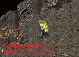 传奇屠龙哪里爆宝石?高爆率地点与技巧全解析 传奇屠龙哪里爆宝石?高爆率地点与技巧全解析