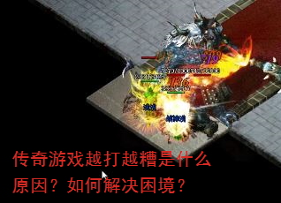传奇游戏越打越糟是什么原因?如何解决困境? 传奇游戏越打越糟是什么原因?如何解决困境?