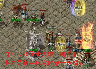 再问1.95传奇英雄:哪个职业才是新手玩家的最佳选择? 再问1.95传奇英雄:哪个职业才是新手玩家的最佳选择?