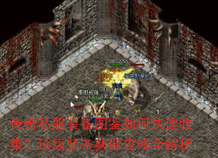 传奇私服装备图鉴如何快速收集?顶级装备获取攻略全解析 传奇私服装备图鉴如何快速收集?顶级装备获取攻略全解析