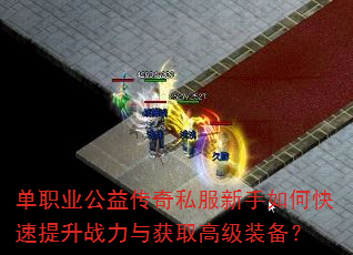 单职业公益传奇私服新手如何快速提升战力与获取高级装备? 单职业公益传奇私服新手如何快速提升战力与获取高级装备?