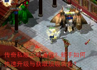传奇私服三端通用?新手如何快速升级与获取顶级装备? 传奇私服三端通用?新手如何快速升级与获取顶级装备?