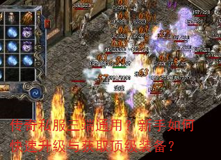 传奇私服三端通用?新手如何快速升级与获取顶级装备? 传奇私服三端通用?新手如何快速升级与获取顶级装备?