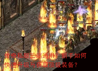 传奇私服三端通用?新手如何快速升级与获取顶级装备? 传奇私服三端通用?新手如何快速升级与获取顶级装备?