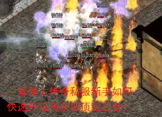 一辉复古传奇私服新手如何快速升级与获取顶级装备? 一辉复古传奇私服新手如何快速升级与获取顶级装备?