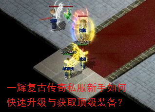 一辉复古传奇私服新手如何快速升级与获取顶级装备? 一辉复古传奇私服新手如何快速升级与获取顶级装备?