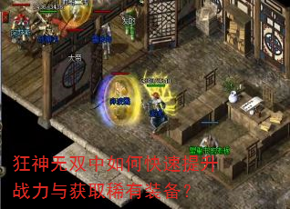 狂神无双中如何快速提升战力与获取稀有装备? 狂神无双中如何快速提升战力与获取稀有装备?